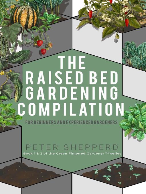Title details for Raised Bed Gardening Compilation for Beginners and Experienced Gardeners by Peter Shepperd - Available